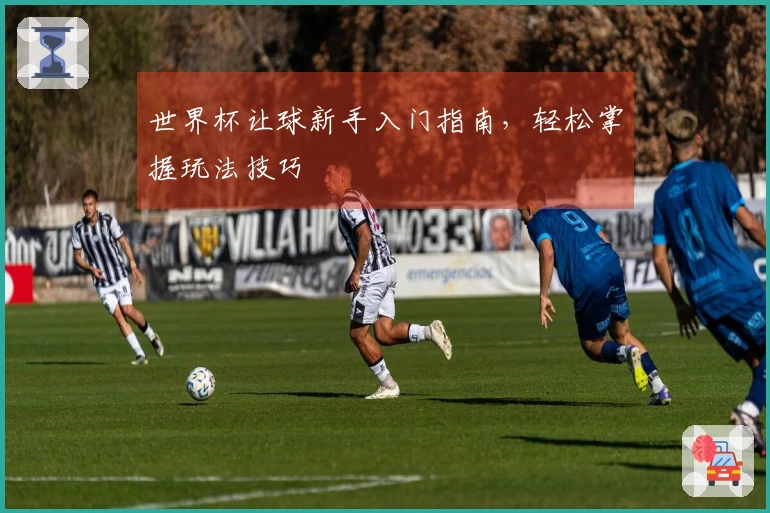 世界杯让球新手入门指南，轻松掌握玩法技巧