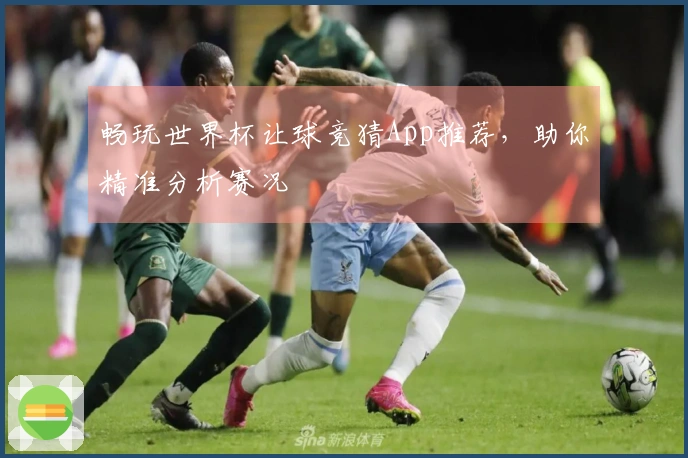 畅玩世界杯让球竞猜App推荐，助你精准分析赛况