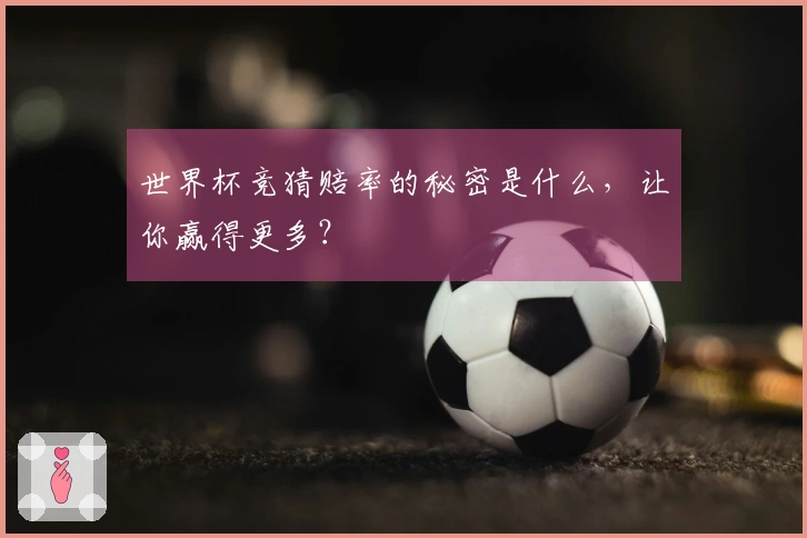 世界杯竞猜赔率的秘密是什么，让你赢得更多？