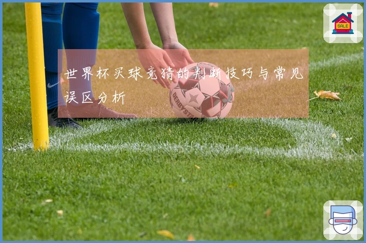 世界杯买球竞猜的判断技巧与常见误区分析